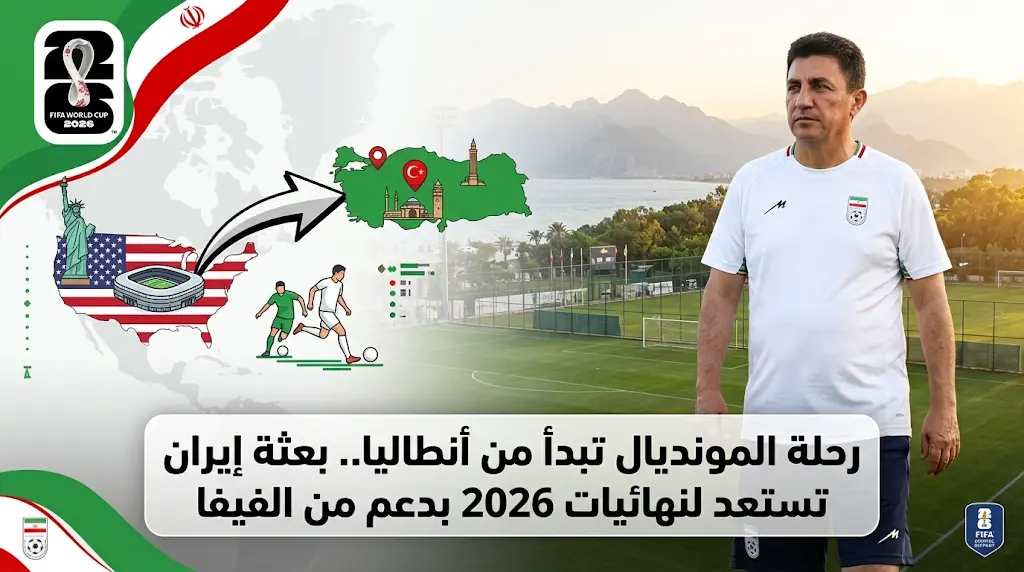 بعثة إيران في أنطاليا لإنهاء تأشيرات أمريكا وتنسيق دولي من "فيفا" لتسهيل مهمة المونديال