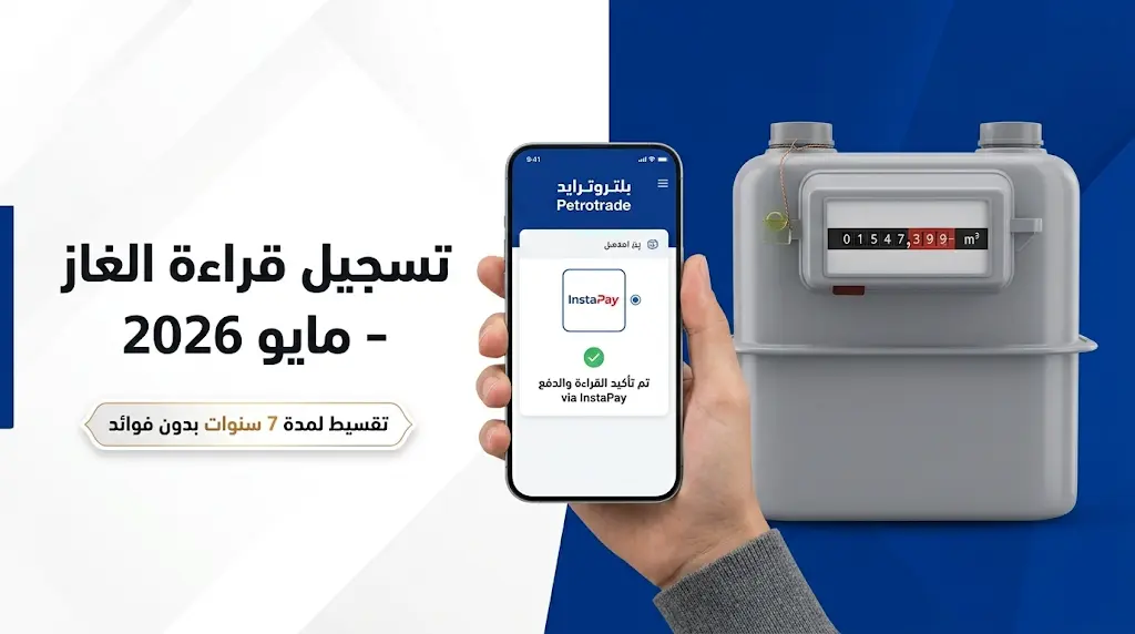 تسجيل قراءة عداد الغاز مايو 2026: الموعد النهائي وطرق السداد ونظام التقسيط الجديد من بتروتريد