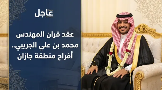 تفاصيل احتفالية عقد قران المهندس محمد الجريبي بحضور أعيان وأهالي منطقة جازان