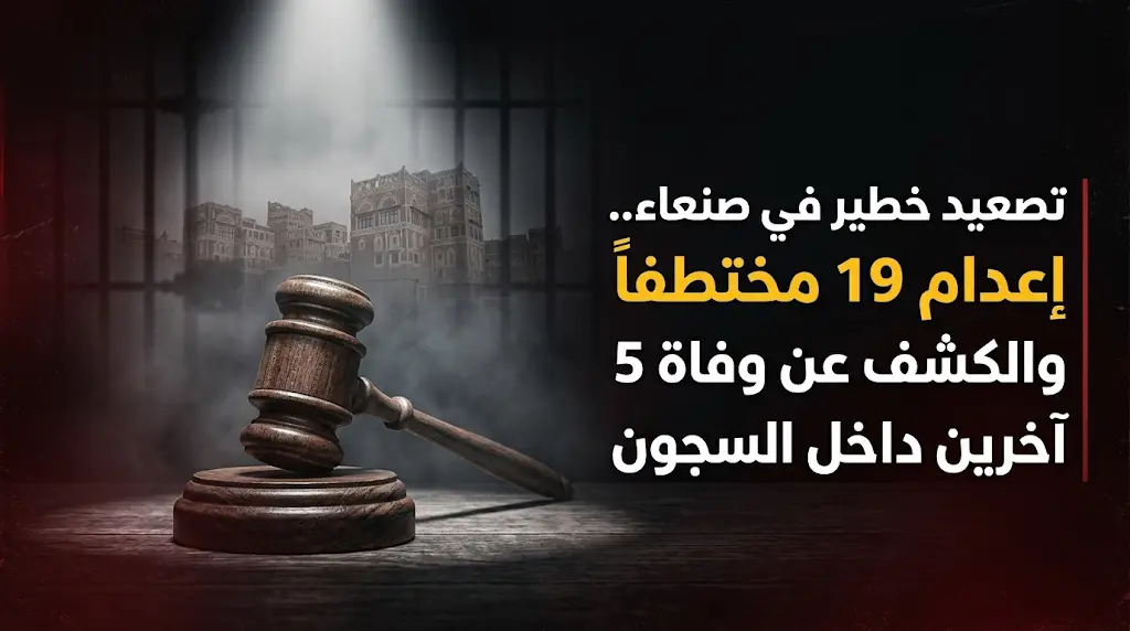 صدور أحكام إعدام وسجن بحق 23 مختطفاً في صنعاء مع الكشف عن وفاة 5 آخرين داخل مراكز الاحتجاز