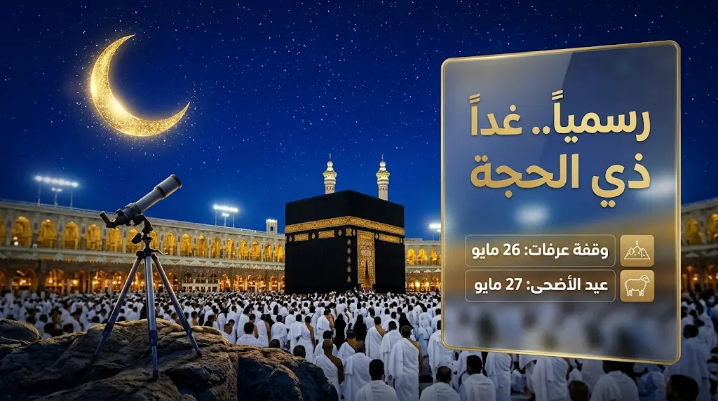 موعد وقفة عرفات وعيد الأضحى 2026 بعد ثبوت رؤية هلال ذي الحجة 1447 رسمياً