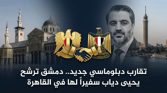 دمشق تطرح مرشحاً دبلوماسياً جديداً لتجاوز التحفظات المصرية والوصول بالعلاقات الثنائية إلى مستوى التنسيق الاستراتيجي