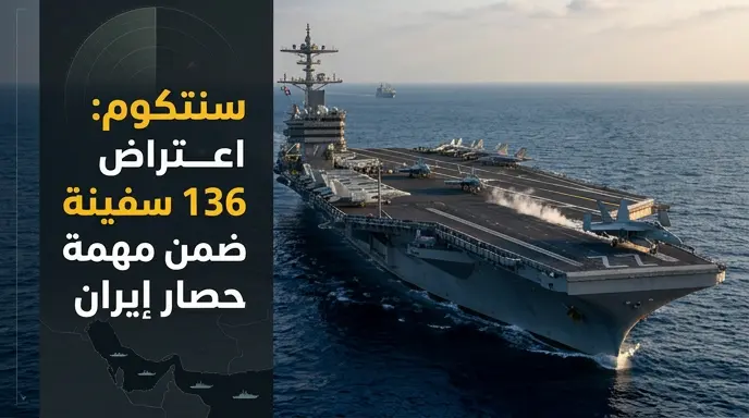 سنتكوم تكشف حصيلة عمليات مشروع الحرية باعتراض 136 سفينة وتغيير مسار ناقلة نفط في خليج عمان لضمان إحكام الحصار