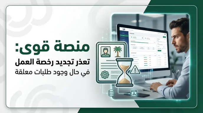 منصة قوى: وجود طلبات تحت الإجراء يمنع تجديد رخصة العمل للموظف