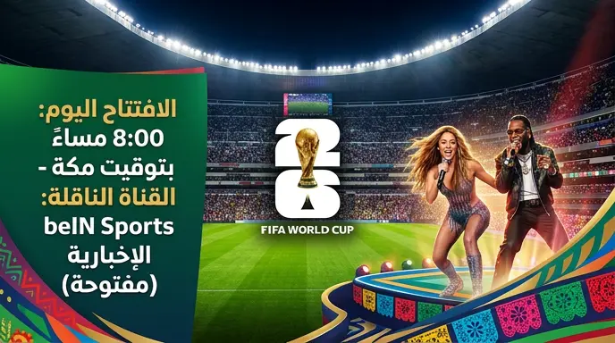 موعد حفل افتتاح كأس العالم 2026 اليوم والقنوات الناقلة مجانًا لعام 2026