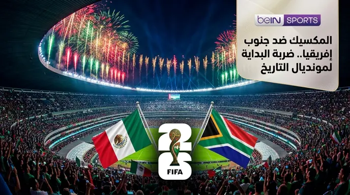 موعد مباراة المكسيك وجنوب إفريقيا اليوم في افتتاح كأس العالم 2026 والقنوات الناقلة