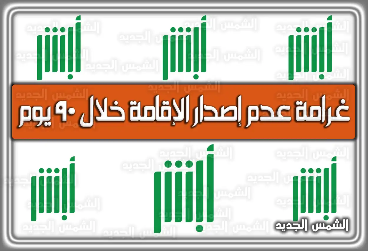 غرامة عدم إصدار الإقامة خلال 90 يوم 2026 - 1447
