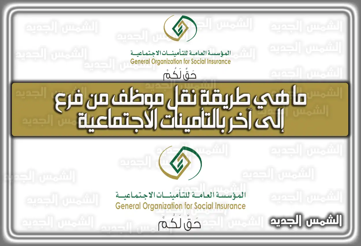 ما هي طريقة نقل موظف من فرع إلى آخر بالتأمينات الاجتماعية 2026 - 1447