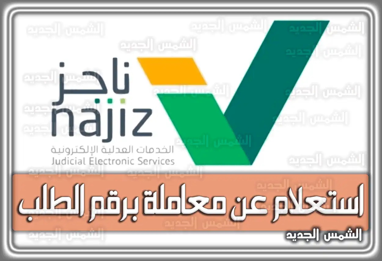 رابط ناجز الاستعلام عن معاملة برقم الطلب 2026 - 1447