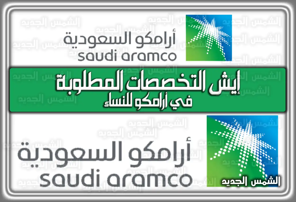 التخصصات المطلوبة في أرامكو للنساء 2026 - 1447: الشروط والرواتب