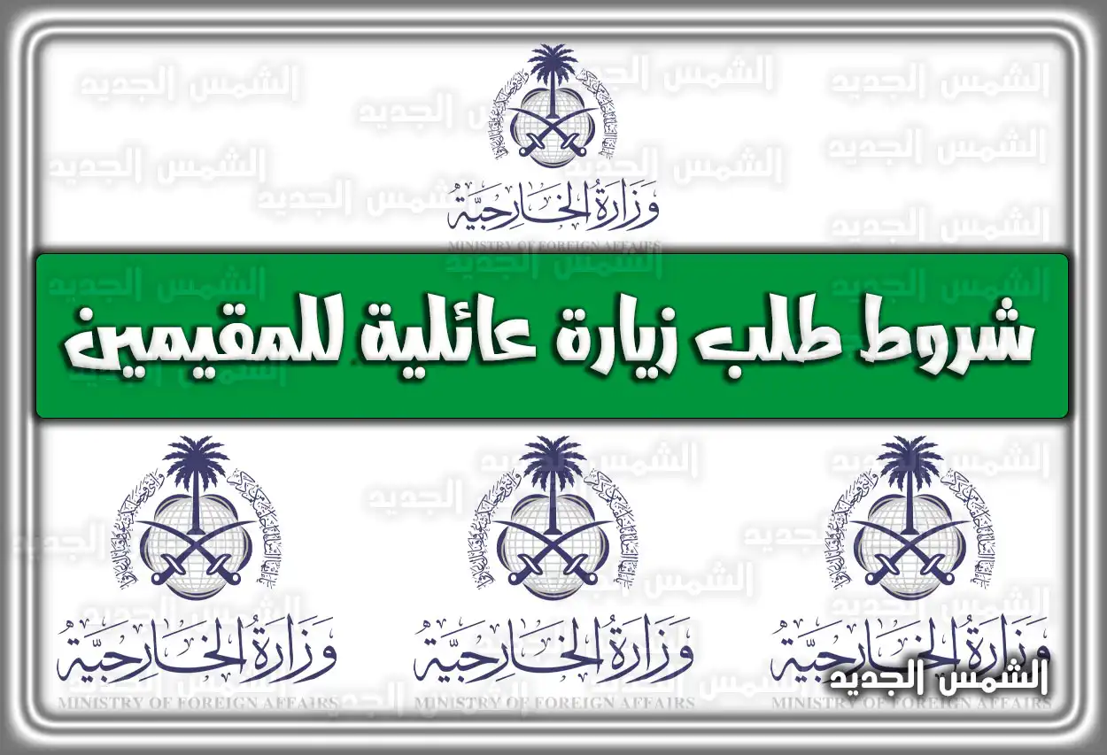 شروط طلب زيارة عائلية للمقيمين 2026 - 1447: الرسوم والخطوات (من وزارة الخارجية السعودية)