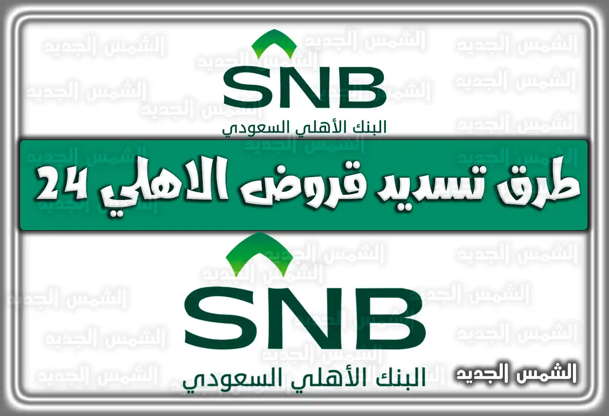 طرق تسديد قروض الاهلي 24 راتب 2026 - 1447 .. البنك الأهلي السعودي