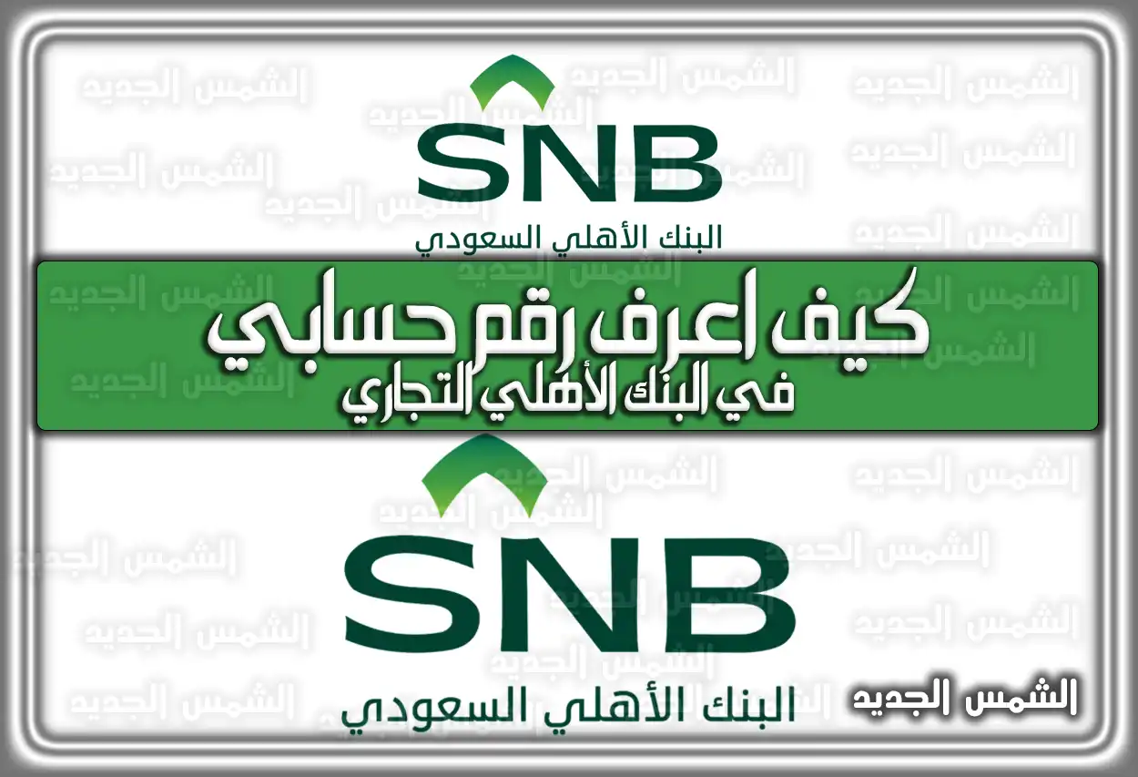 كيف أعرف رقم حسابي في البنك الأهلي (SNB) 2026 - 1447 .. الخطوات بالتفصيل