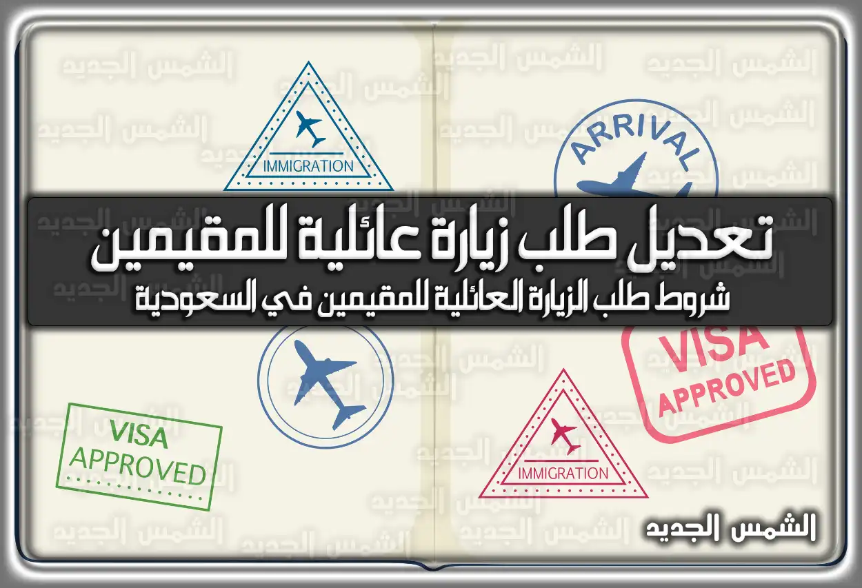 تعديل طلب زيارة عائلية للمقيمين 2026 - 1447: الخطوات والشروط