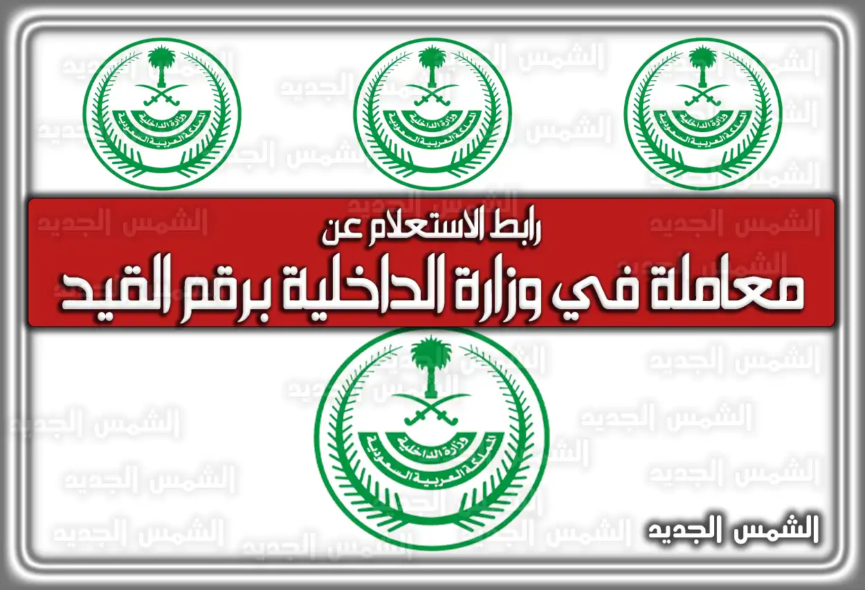 رابط الاستعلام عن معاملة في وزارة الداخلية برقم القيد 1447 - 2026 (absher.sa)
