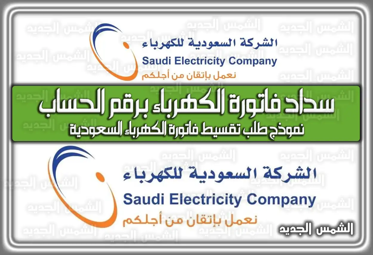 رابط سداد فاتورة الكهرباء برقم الحساب .. نموذج طلب تقسيط فاتورة الكهرباء السعودية