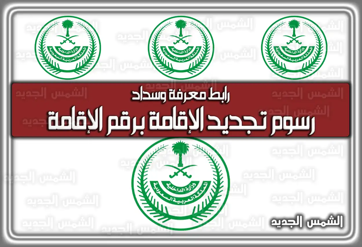 رابط معرفة وسداد رسوم تجديد الإقامة برقم الإقامة 2026 - 1447