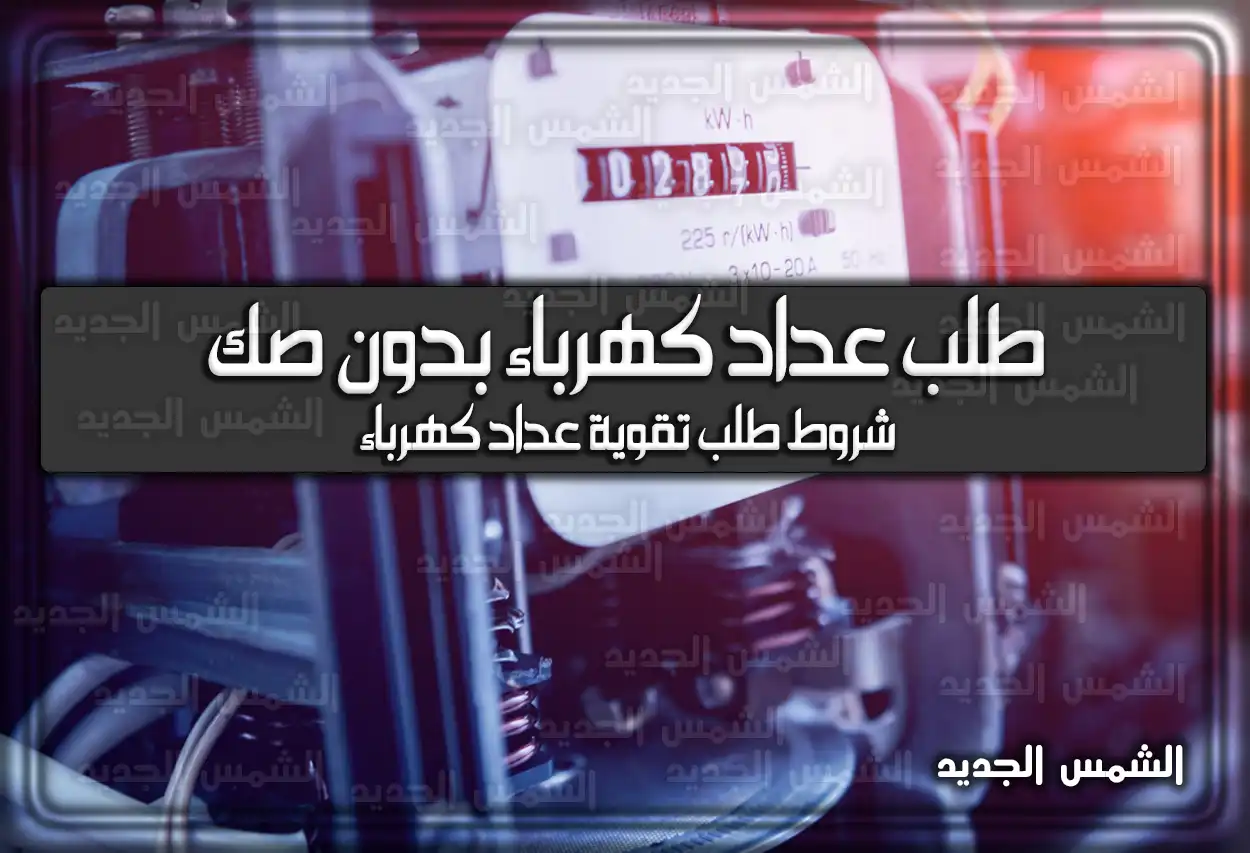 طريقة طلب عداد كهرباء بدون صك 2026 - 1447: الشروط والرسوم (تقوية عداد كهرباء)