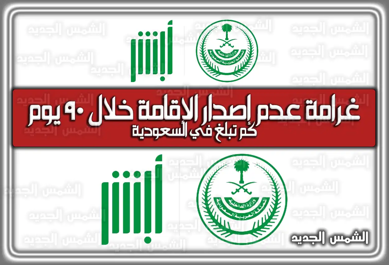 غرامة عدم إصدار الإقامة خلال 90 يوم وتأخير التجديد في السعودية 2026 (كم تبلغ قيمتها)