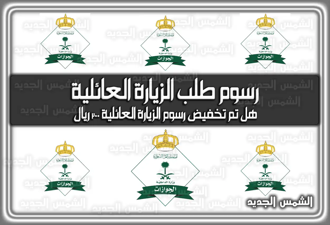 رسوم الزيارة العائلية 2026 - 1447: هل تم التخفيض إلى 300 ريال؟ (تم التحديث)