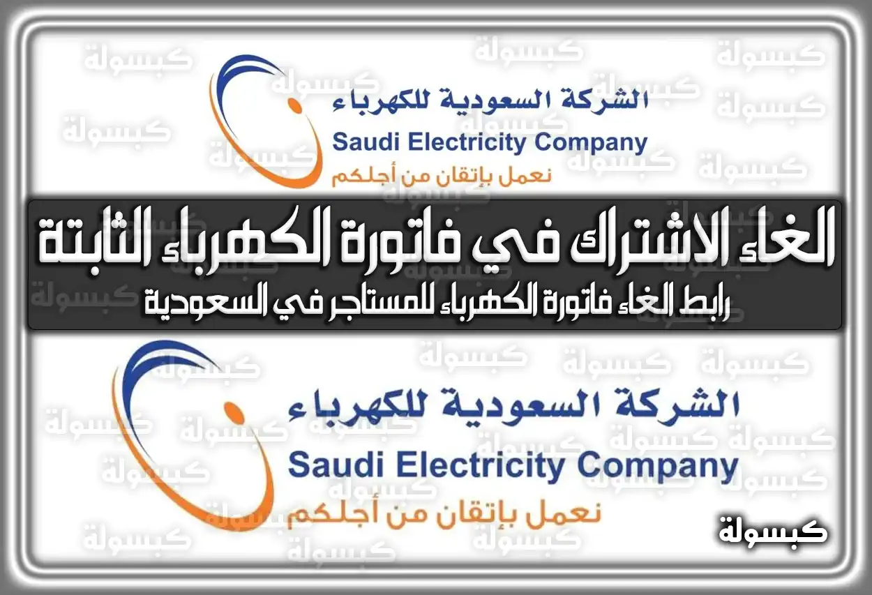 رابط إلغاء الاشتراك في فاتورة الكهرباء الثابتة 2026 .. رابط الإلغاء للمستأجر في السعودية 1447