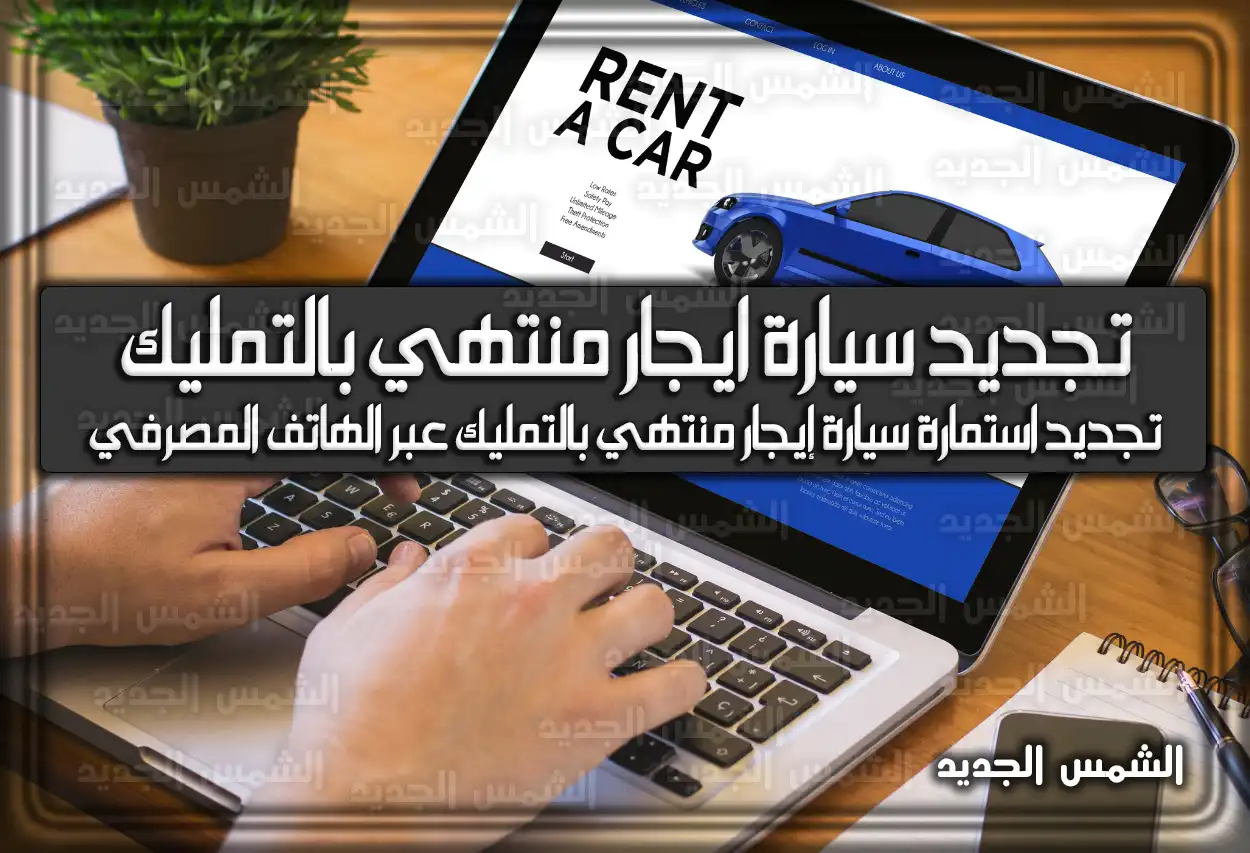 خطوات تجديد استمارة سيارة ايجار منتهي بالتمليك 2026 - 1447