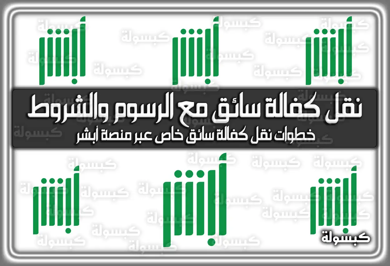 خطوات نقل كفالة سائق 2026 - 1447: الرسوم والطريقة عبر أبشر والشروط الجديدة