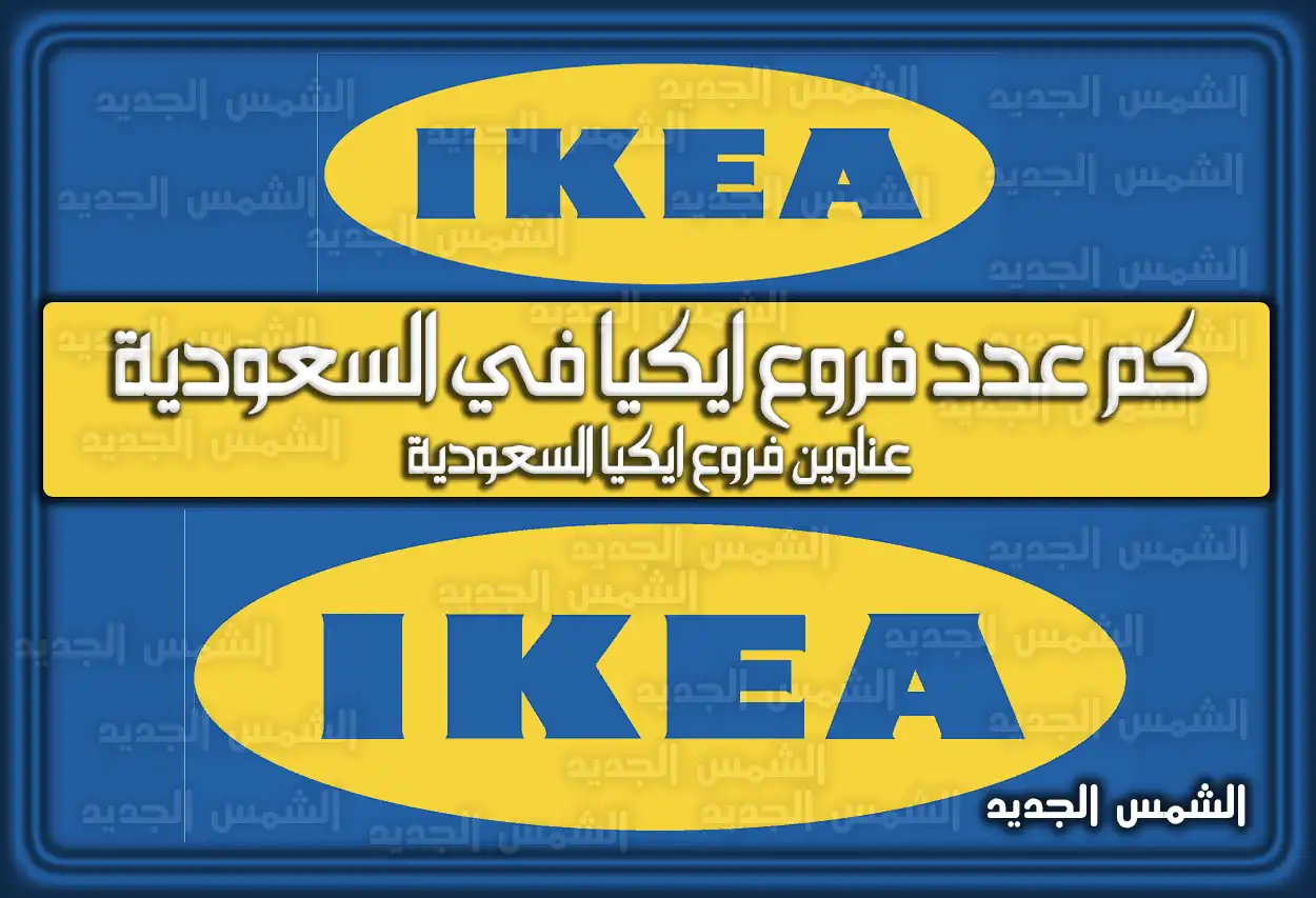 كم عدد فروع ايكيا في السعودية 2026 - 1447؟ العناوين ومواعيد العمل