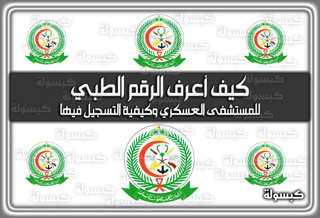 كيف أعرف الرقم الطبي للمستشفى العسكري وكيفية التسجيل فيها 2026 - 1447