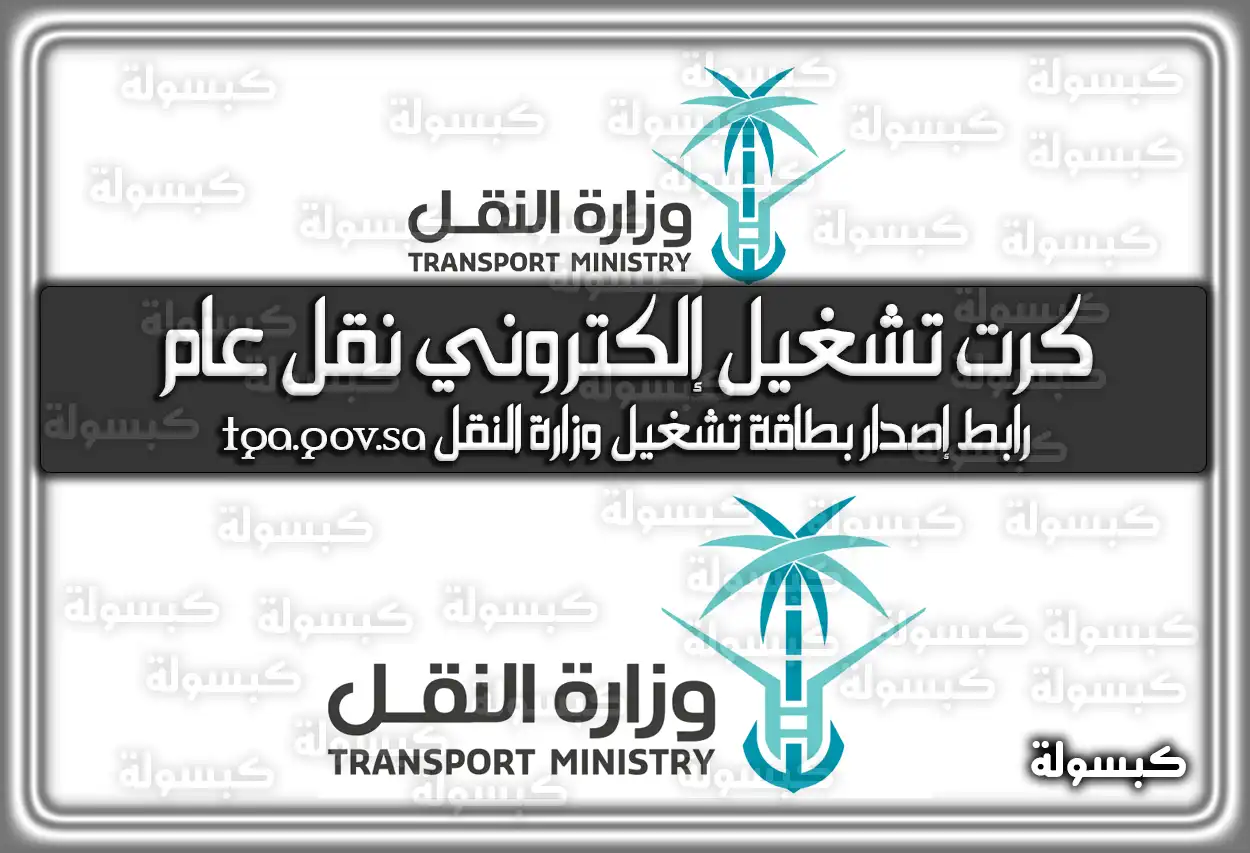 إستخراج كرت تشغيل إلكتروني نقل عام 2026 - 1447 .. رابط إصدار بطاقة تشغيل وزارة النقل tga.gov.sa (في السعودية)