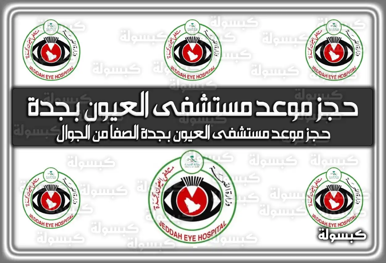 حجز موعد مستشفى العيون بجدة الصفا 2026 - 1447 .. الأرقام والخطوات (رقم مسشتفي)