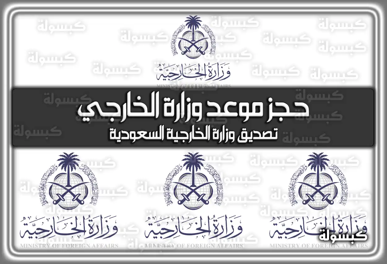 حجز موعد وزارة الخارجية وتصديق الوثائق بوزارة الخارجية السعودية 2026 - 1447 (تم التحديث)