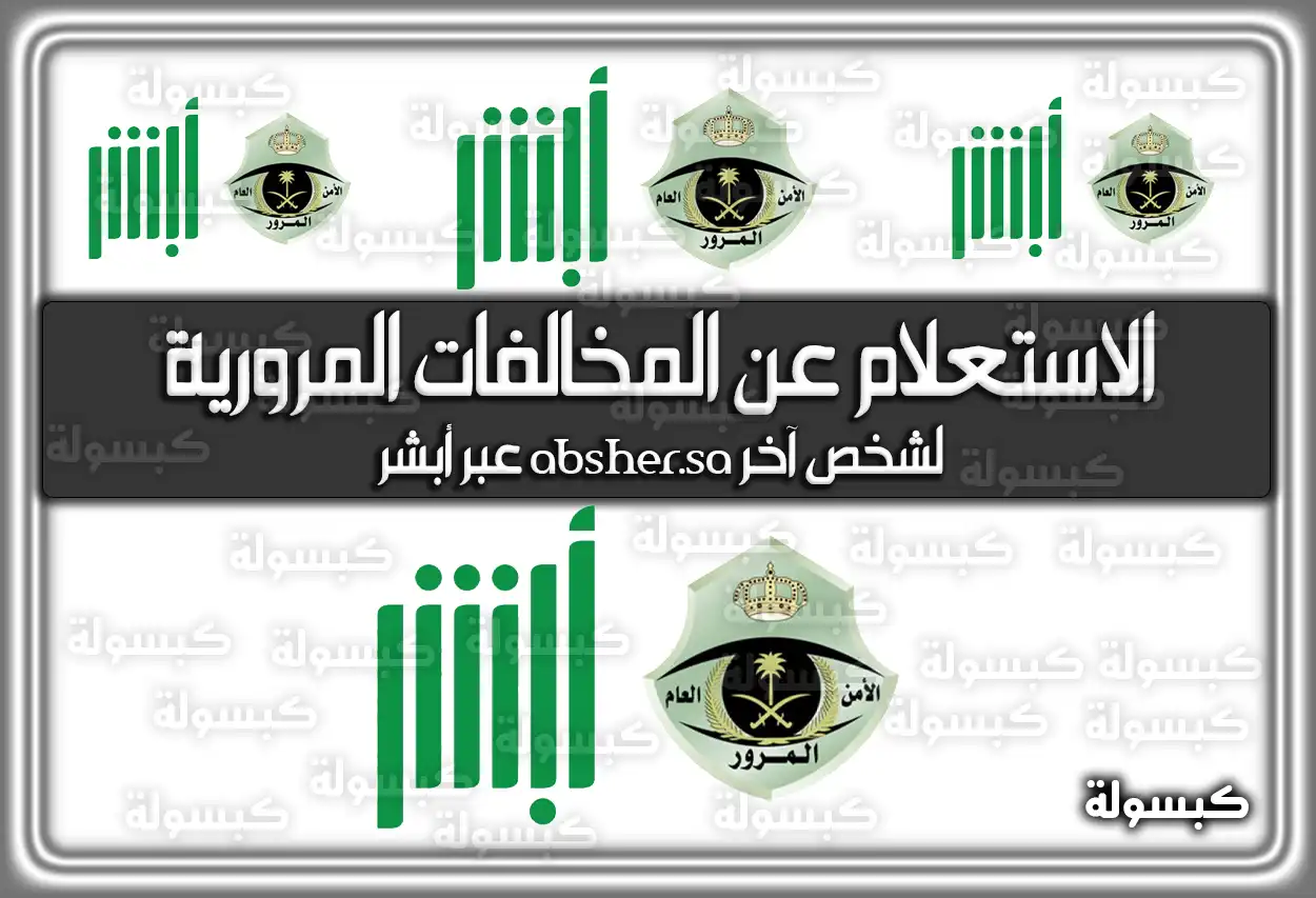 رابط الاستعلام عن المخالفات المرورية لشخص آخر absher.sa عبر أبشر 2026 - 1447