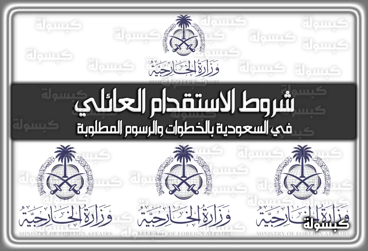 شروط الاستقدام العائلي في السعودية 2026 - 1447 بالخطوات والرسوم المطلوبة