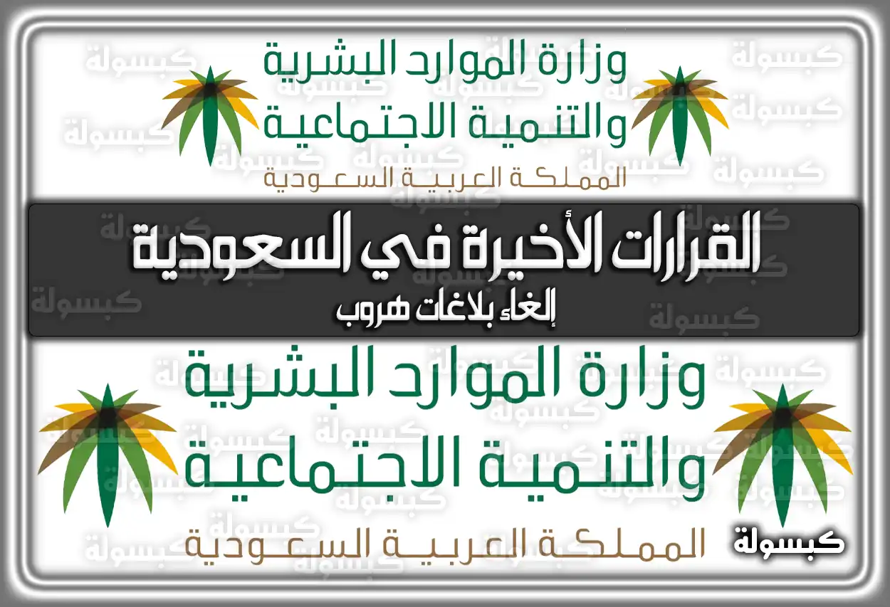 القرارات الأخيرة في السعودية إلغاء بلاغات هروب 2026 - 1447
