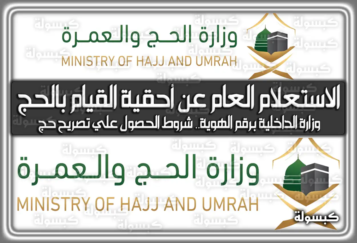 الاستعلام العام عن أحقية القيام بالحج وزارة الداخلية برقم الهوية.. شروط الحصول علي تصريح حج