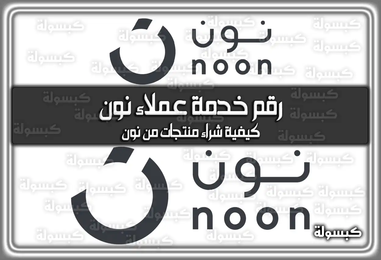 رقم خدمة عملاء نون السعودية الموحد والخطوات 2026