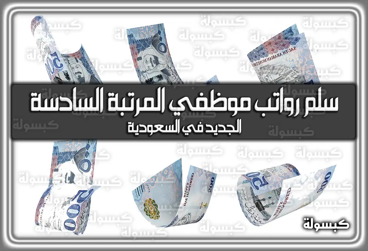 سلم رواتب موظفي المرتبة السادسة الجديد 1447 - 2026 في السعودية