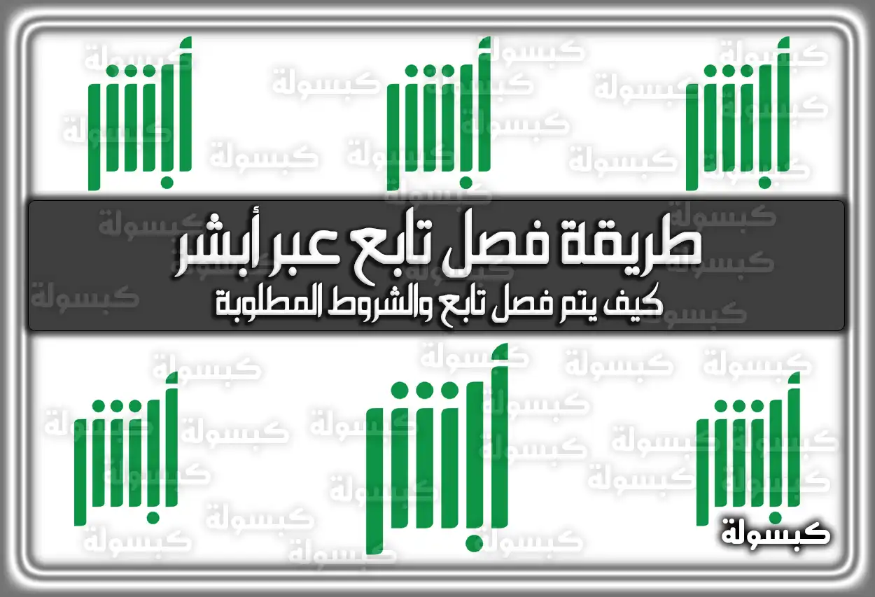طريقة فصل تابع عبر أبشر 2026 - 1447: الشروط والخطوات (كيف يتم فصل تابع)