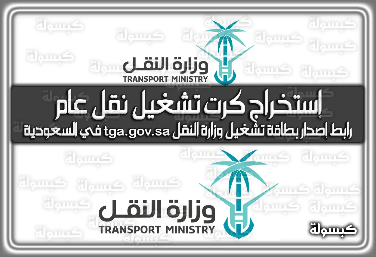 كيفية إستخراج كرت تشغيل إلكتروني نقل عام 2026 - 1447 .. رابط إصدار بطاقة تشغيل وزارة النقل logisti.sa (في السعودية)