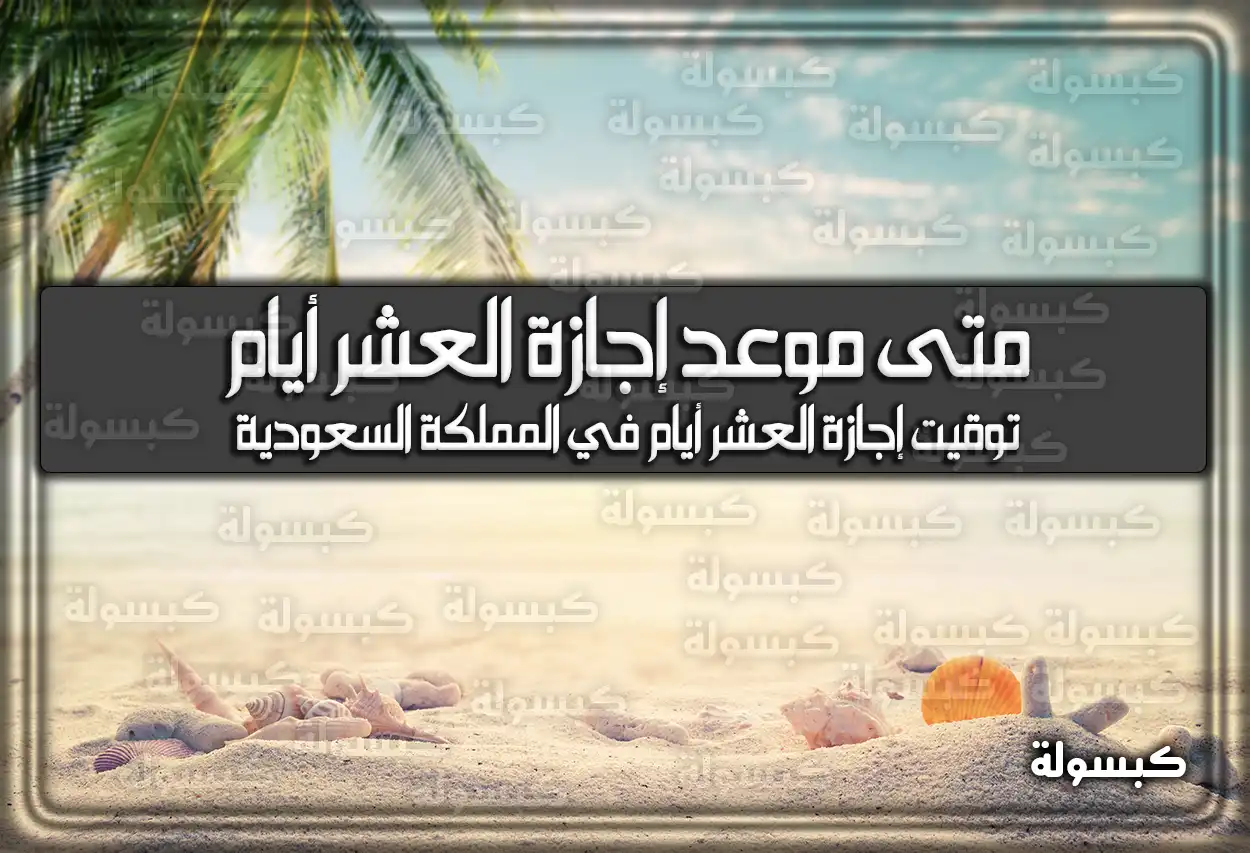 متى موعد إجازة العشر أيام في السعودية 2026 - 1447