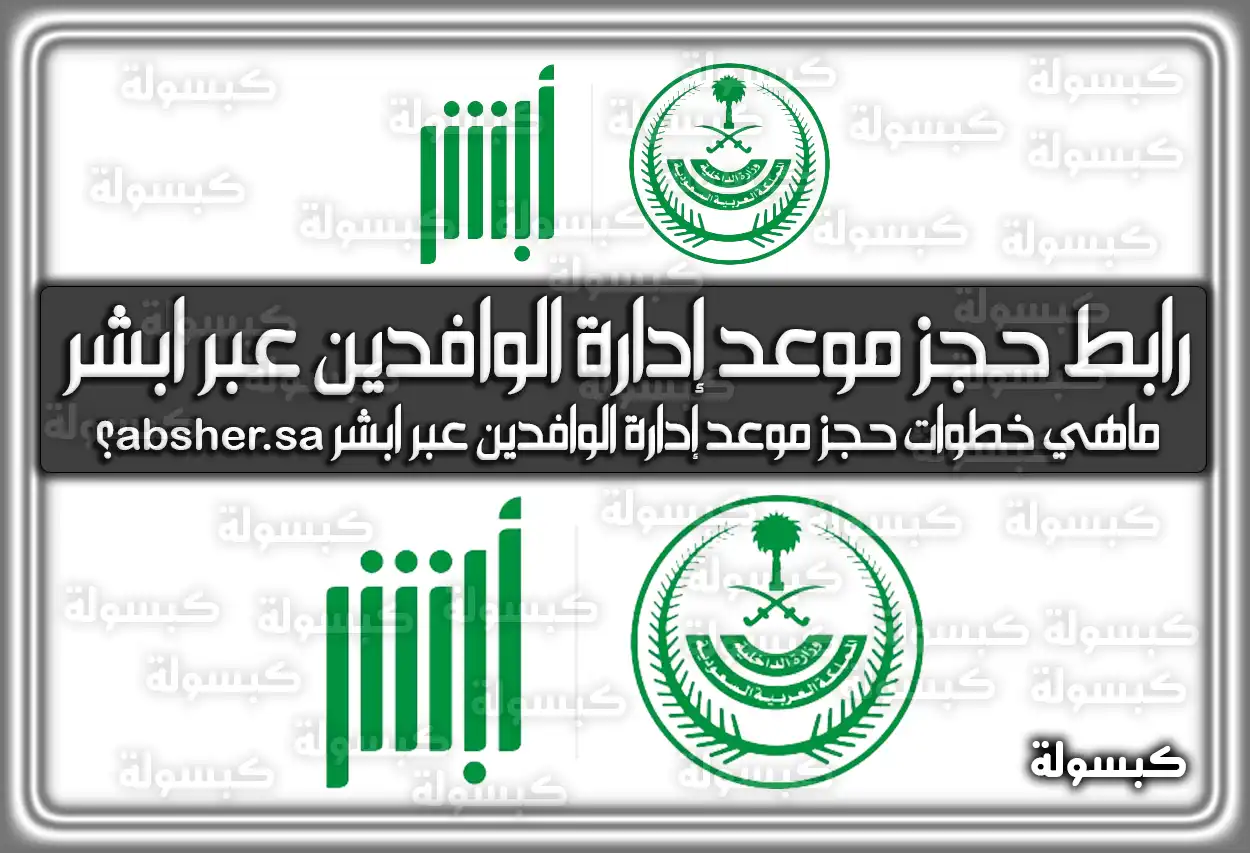 ماهي خطوات حجز موعد إدارة الوافدين عبر ابشر absher.sa؟