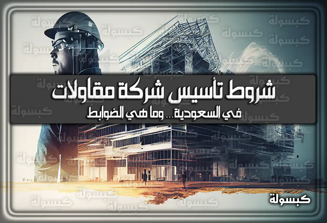 شروط تأسيس شركة مقاولات في السعودية 2026 - 1447.. الخطوات والرسوم