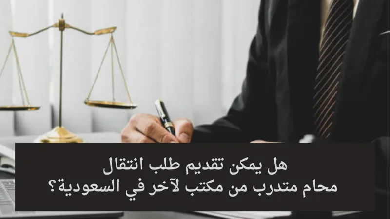 كيفية تقديم طلب انتقال محام متدرب من مكتب لآخر 2026 - 1447 (هل يمكن)