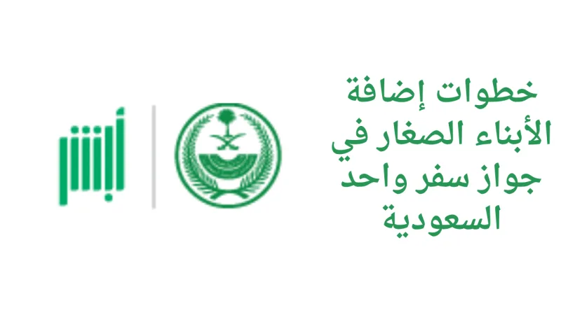 خطوات إضافة الأبناء الصغار في جواز سفر واحد السعودية 2026 - 1447
