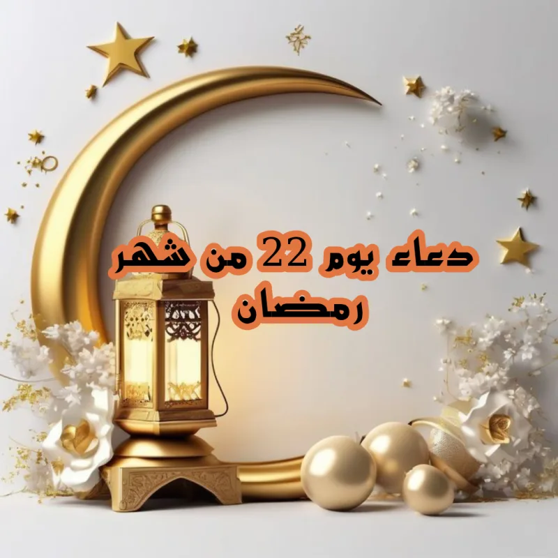 دعاء يوم 22 رمضان مكتوب ادعية اليوم الثاني والعشرين من رمضان