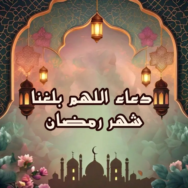 دعاء اللهم بلغنا رمضان أنا وأهلي وأحبتي ونحن بأحسن حال