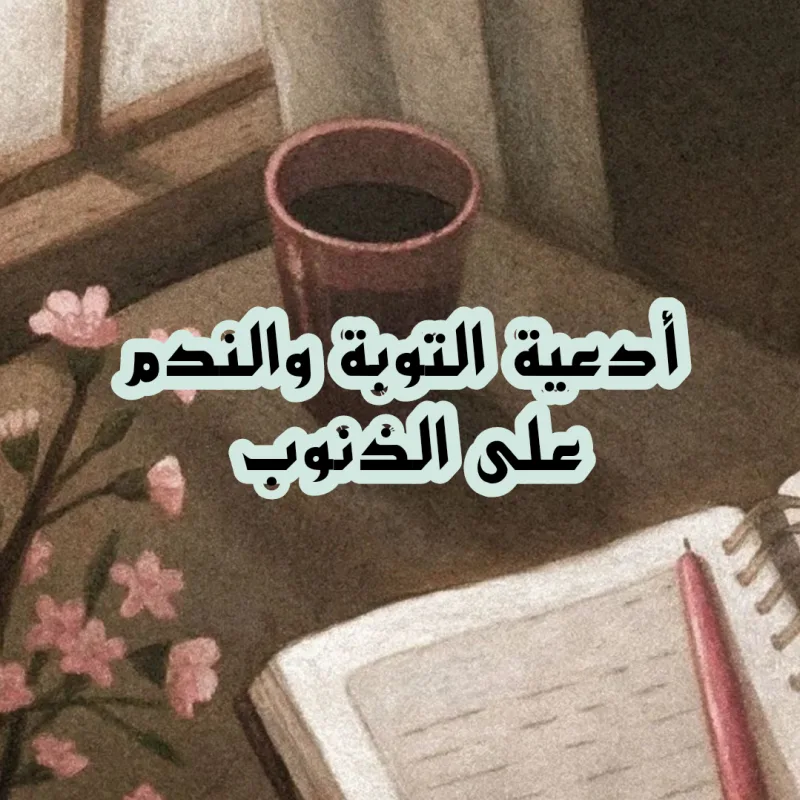 أدعية التوبة والندم إلى الله من الكبائر والذنوب (دعاء التوبة)