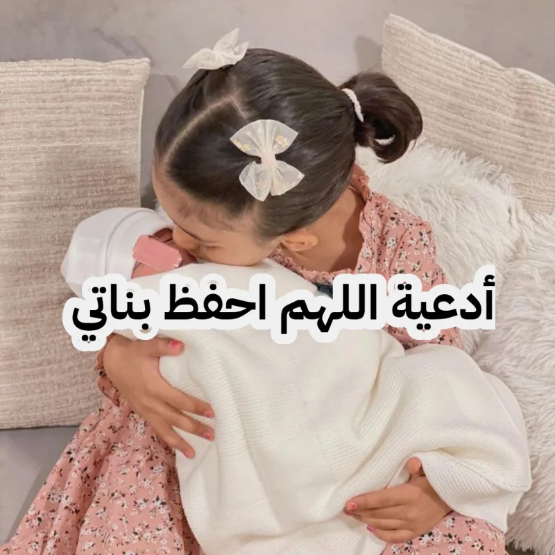 دعاء اللهم احفظ بناتي بعينك التي لا تنام مكتوب