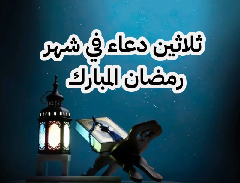كل يوم دعاء في رمضان مكتوب؛ 30 دعاء في 30 يوم